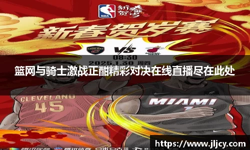 篮网与骑士激战正酣精彩对决在线直播尽在此处