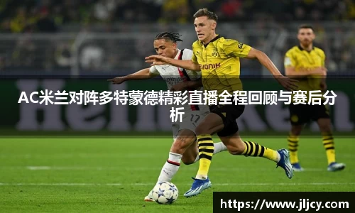 AC米兰对阵多特蒙德精彩直播全程回顾与赛后分析