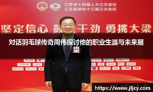 对话羽毛球传奇周伟探讨他的职业生涯与未来展望