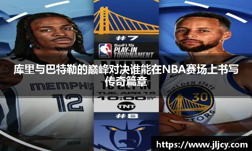 库里与巴特勒的巅峰对决谁能在NBA赛场上书写传奇篇章